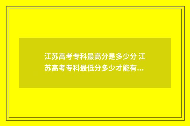 江苏高考专科最高分是多少分 江苏高考专科最低分多少才能有学上