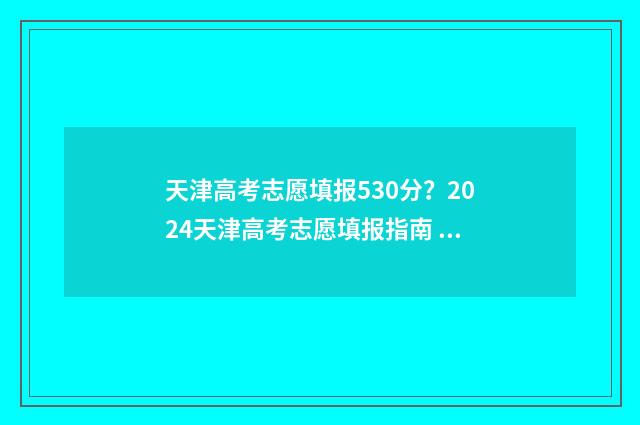 天津高考志愿填报530分?2024天津高考志愿填报指南 天津高考志愿填报规则