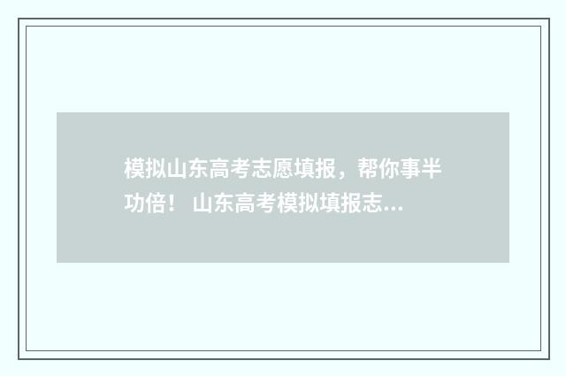 模拟山东高考志愿填报,帮你事半功倍! 山东高考模拟填报志愿入口