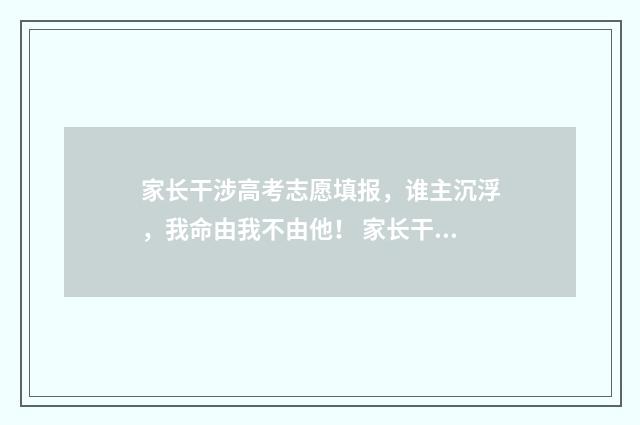 家长干涉高考志愿填报,谁主沉浮,我命由我不由他! 家长干涉高考志愿怎么办