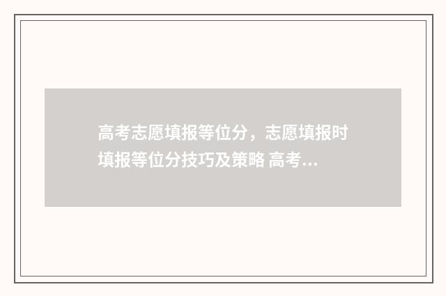 高考志愿填报等位分,志愿填报时填报等位分技巧及策略 高考志愿填报等效位差是什么意思
