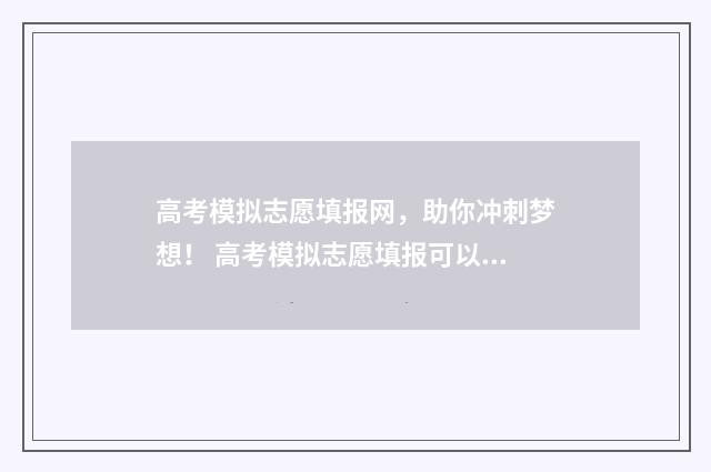 高考模拟志愿填报网，助你冲刺梦想！ 高考模拟志愿填报可以随便填吗