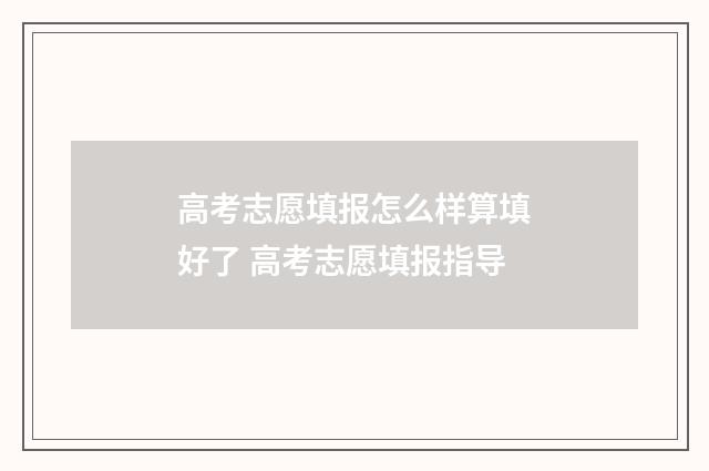 高考志愿填报怎么样算填好了 高考志愿填报指导