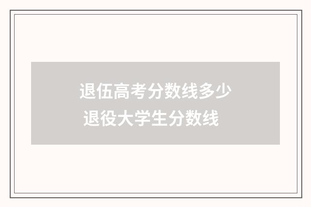 退伍高考分数线多少 退役大学生分数线