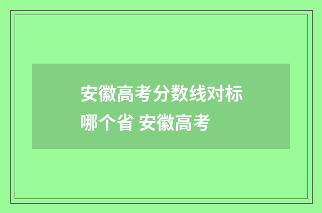 安徽高考分数线对标哪个省 安徽高考