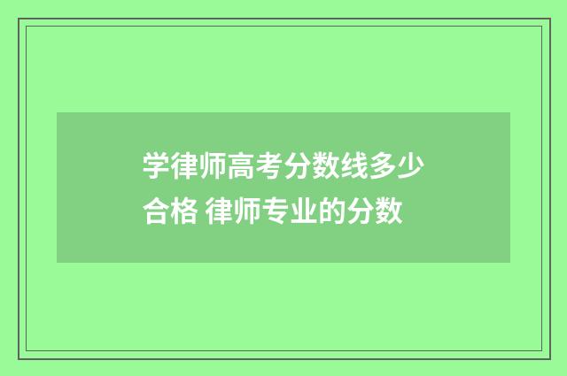 学律师高考分数线多少合格 律师专业的分数