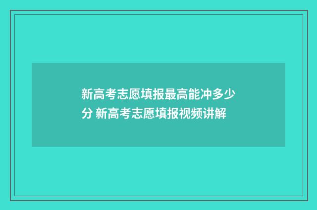 新高考志愿填报最高能冲多少分 新高考志愿填报视频讲解