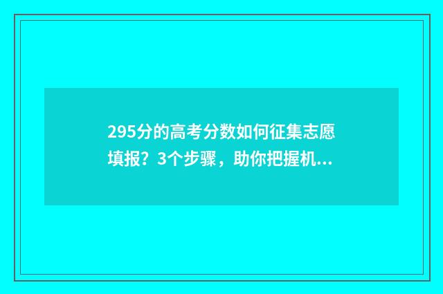295分的高考分数如何征集志愿填报？3个步骤，助你把握机会！ 295分的高考分数怎么算