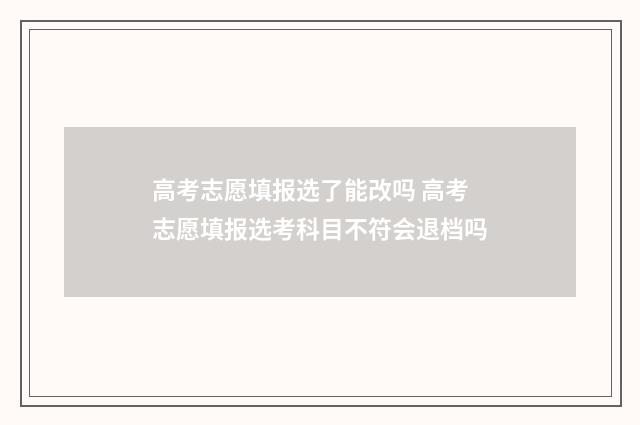 高考志愿填报选了能改吗 高考志愿填报选考科目不符会退档吗