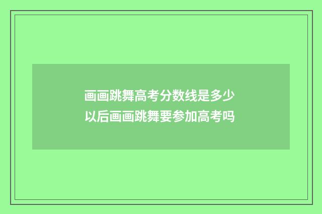 画画跳舞高考分数线是多少 以后画画跳舞要参加高考吗