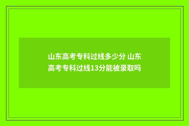 山东高考专科过线多少分 山东高考专科过线13分能被录取吗