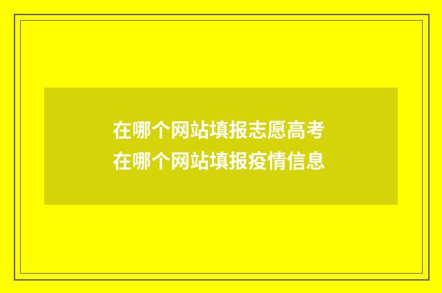 在哪个网站填报志愿高考 在哪个网站填报疫情信息
