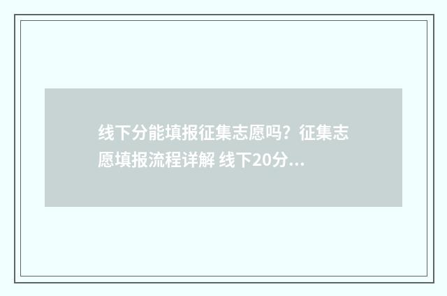 线下分能填报征集志愿吗?征集志愿填报流程详解 线下20分可以参加第一次征集吗