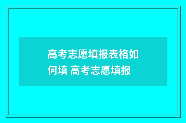 高考志愿填报表格如何填 高考志愿填报