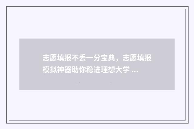 志愿填报不丢一分宝典,志愿填报模拟神器助你稳进理想大学 志愿填报能不填满吗