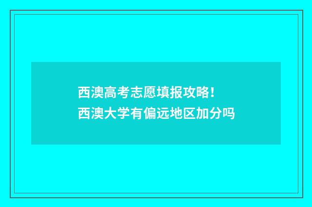 西澳高考志愿填报攻略！ 西澳大学有偏远地区加分吗