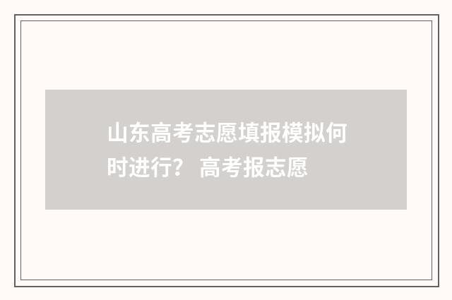 山东高考志愿填报模拟何时进行？ 高考报志愿