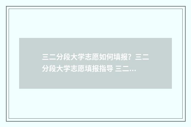 三二分段大学志愿如何填报？三二分段大学志愿填报指导 三二分段的大专学校有哪些