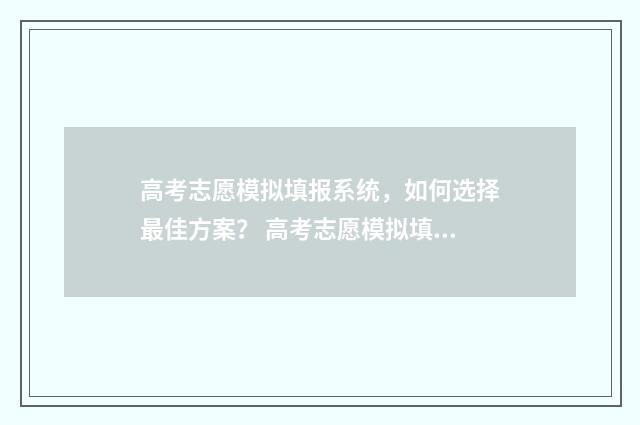 高考志愿模拟填报系统,如何选择最佳方案? 高考志愿模拟填报系统官网