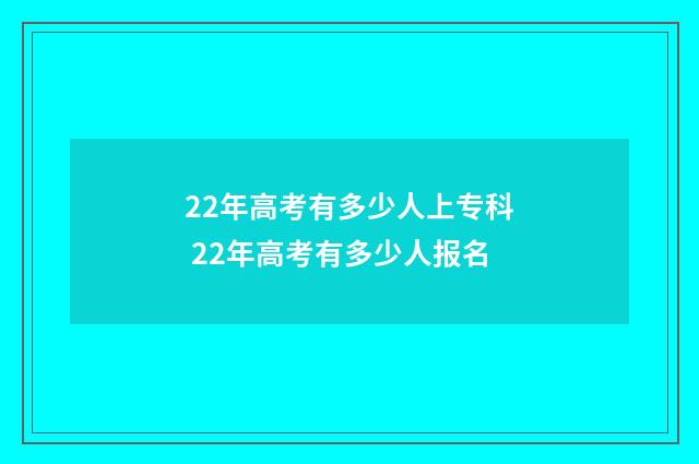 22年高考有多少人上专科 22年高考有多少人报名