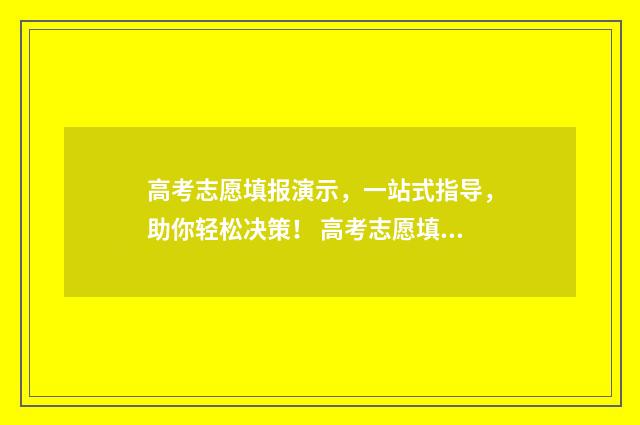 高考志愿填报演示,一站式指导,助你轻松决策! 高考志愿填报演练有什么用