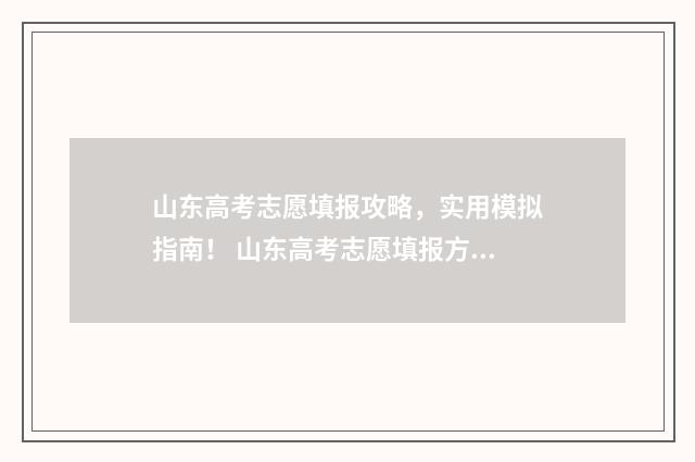 山东高考志愿填报攻略,实用模拟指南! 山东高考志愿填报方式
