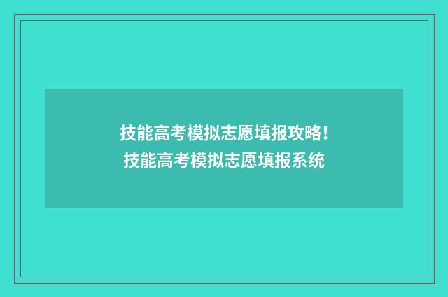 技能高考模拟志愿填报攻略! 技能高考模拟志愿填报系统
