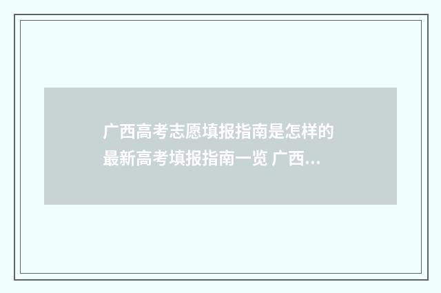 广西高考志愿填报指南是怎样的 最新高考填报指南一览 广西高考院校招生网