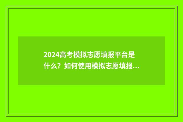 2024高考模拟志愿填报平台是什么？如何使用模拟志愿填报系统？ 2024高考模拟志愿填报入口官网