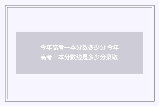 今年高考一本分数多少分 今年高考一本分数线是多少分录取