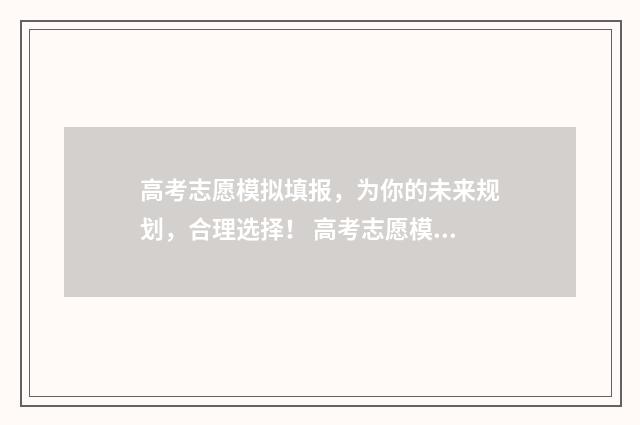 高考志愿模拟填报，为你的未来规划，合理选择！ 高考志愿模拟填报辅助系统