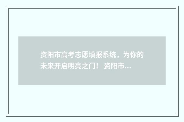资阳市高考志愿填报系统，为你的未来开启明亮之门！ 资阳市志愿填报