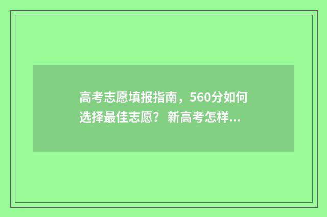 高考志愿填报指南，560分如何选择最佳志愿？ 新高考怎样填报志愿