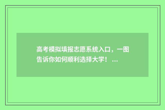 高考模拟填报志愿系统入口,一图告诉你如何顺利选择大学! 高考模拟填报志愿的流程