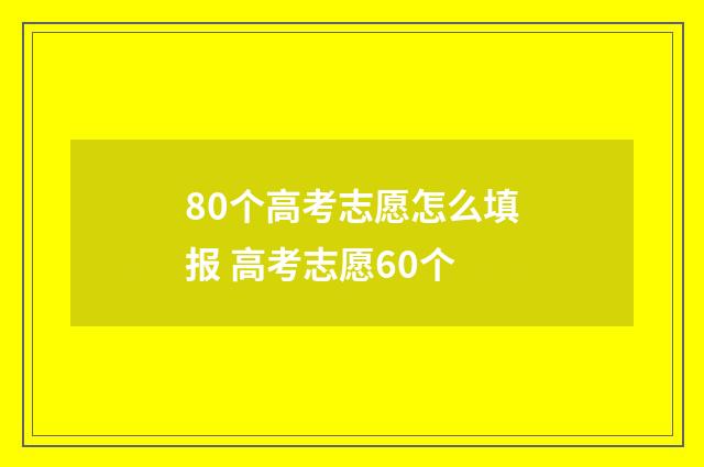 80个高考志愿怎么填报 高考志愿60个
