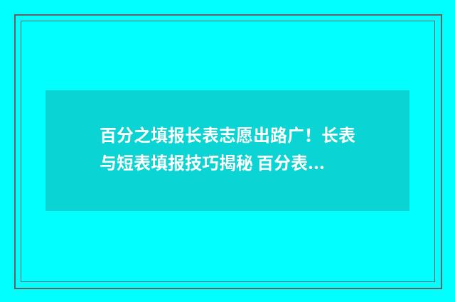 百分之填报长表志愿出路广！长表与短表填报技巧揭秘 百分表填空