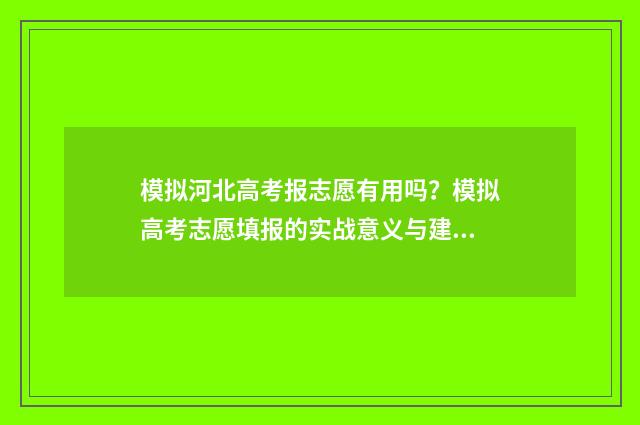 模拟河北高考报志愿有用吗？模拟高考志愿填报的实战意义与建议 河北高考模拟填报