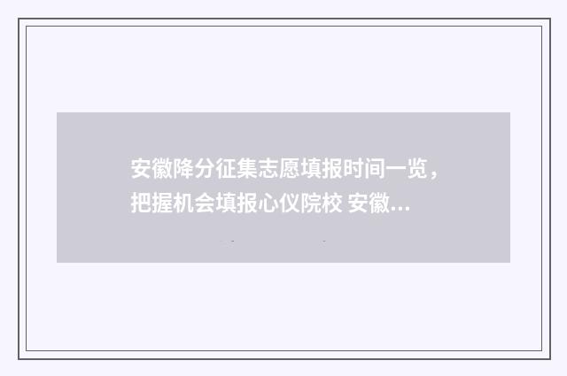 安徽降分征集志愿填报时间一览,把握机会填报心仪院校 安徽省降分录取的学校有哪些