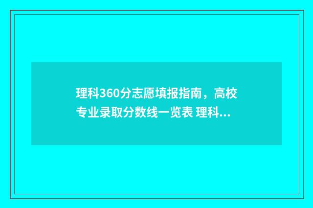 理科360分志愿填报指南，高校专业录取分数线一览表 理科360分左右选什么专业