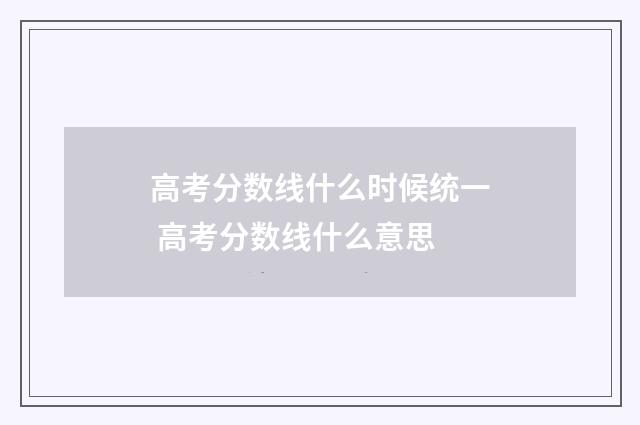 高考分数线什么时候统一 高考分数线什么意思