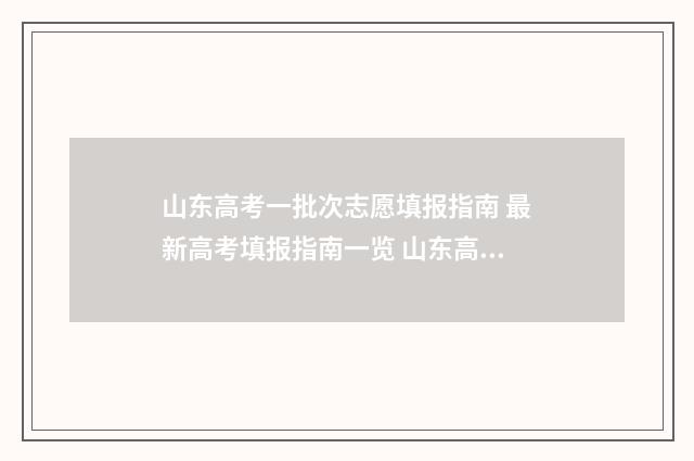 山东高考一批次志愿填报指南 最新高考填报指南一览 山东高考一批次二批次