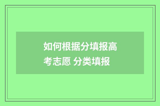 如何根据分填报高考志愿 分类填报