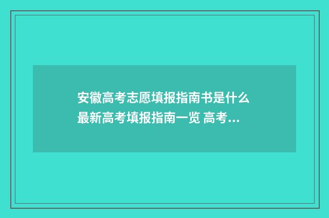 安徽高考志愿填报指南书是什么 最新高考填报指南一览 高考志愿填报专家