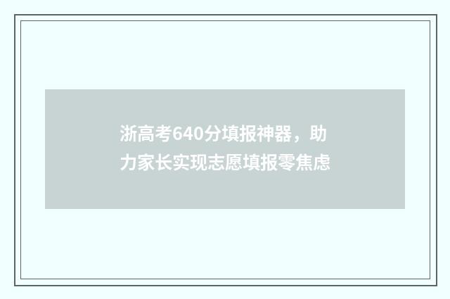浙高考640分填报神器，助力家长实现志愿填报零焦虑