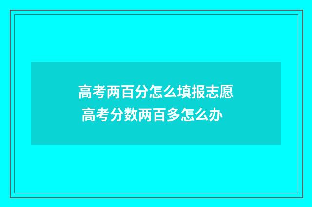 高考两百分怎么填报志愿 高考分数两百多怎么办