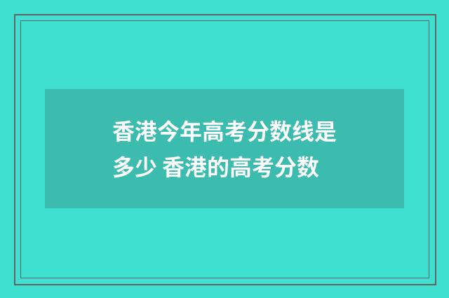 香港今年高考分数线是多少 香港的高考分数