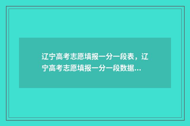 辽宁高考志愿填报一分一段表，辽宁高考志愿填报一分一段数据 高考报志愿