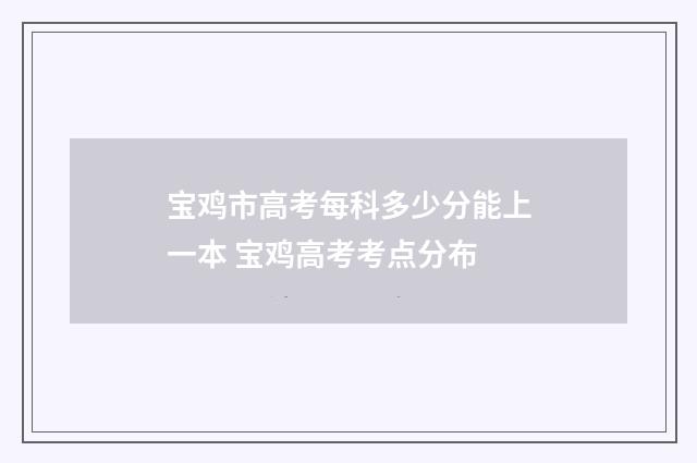 宝鸡市高考每科多少分能上一本 宝鸡高考考点分布