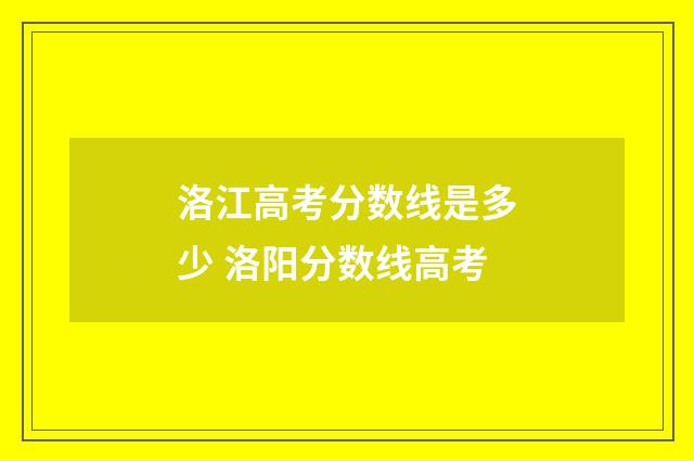 洛江高考分数线是多少 洛阳分数线高考