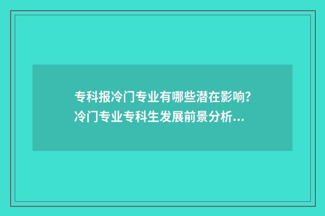 专科报冷门专业有哪些潜在影响?冷门专业专科生发展前景分析 专科生冷门专业
